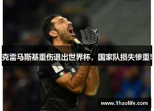 克雷马斯基重伤退出世界杯，国家队损失惨重!